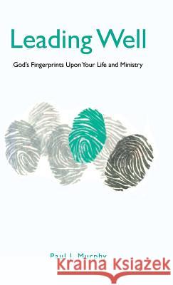 Leading Well: God's Fingerprints Upon Your Life and Ministry Paul J. Murphy 9781512773118