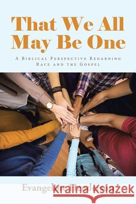 That We All May Be One: A Biblical Perspective Regarding Race and the Gospel Evangeline Henderson 9781512773545 WestBow Press