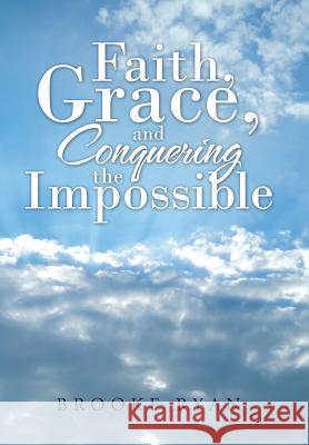Faith, Grace, and Conquering the Impossible Brooke Ryan 9781512773606
