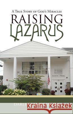 Raising Lazarus: A True Story of God's Miracles Darlene Marcusson 9781512774535