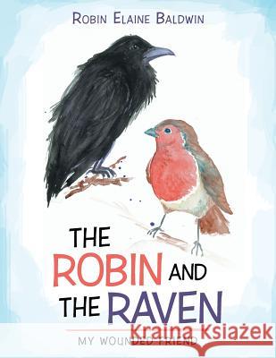 The Robin and the Raven: My Wounded Friend Robin Elaine Baldwin 9781512776218 WestBow Press