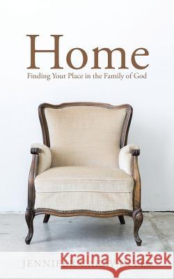 Home: Finding Your Place in the Family of God Jennifer Caravantes 9781512776928 WestBow Press