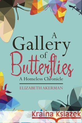 A Gallery of Butterflies: A Homeless Chronicle Elizabeth Ackerman 9781512777451