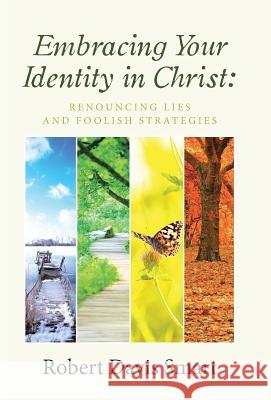 Embracing Your Identity in Christ: Renouncing Lies and Foolish Strategies Robert Davis Smart 9781512778908