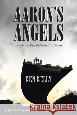 Aaron's Angels: Revelation Revealed in the Twenty-First Century Ken Kelly 9781512779066 WestBow Press