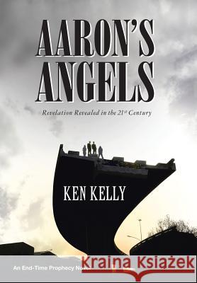 Aaron's Angels: Revelation Revealed in the Twenty-First Century Ken Kelly 9781512779073 WestBow Press