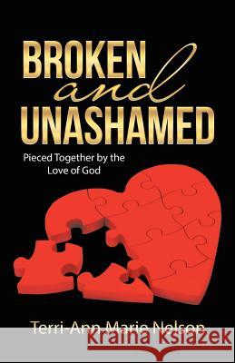 Broken and Unashamed: Pieced Together by the Love of God Terri-Ann Marie Nelson 9781512779134