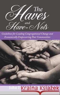 The Haves and Have-Nots: Guidelines for Leading Congregational Change and Economically Empowering Poor Communities John F Green D Min 9781512779264 WestBow Press