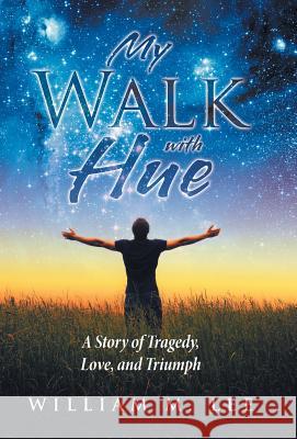 My Walk with Hue: A Story of Tragedy, Love, and Triumph William M. Lee 9781512779790 WestBow Press