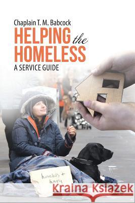 Helping the Homeless: A Service Guide Chaplain T. M. Babcock 9781512780147 WestBow Press