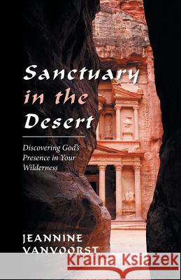 Sanctuary in the Desert: Discovering God's Presence in Your Wilderness Jeannine Vanvoorst 9781512780536