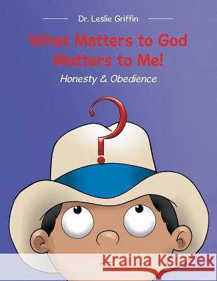 What Matters to God Matters to Me!: Honesty & Obedience Dr Leslie Griffin 9781512780710