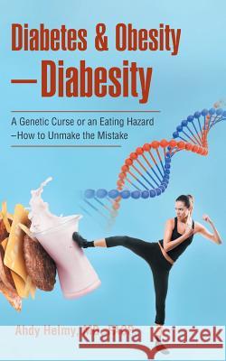 Diabetes & Obesity-Diabesity: A Genetic Curse or an Eating Hazard-How to Unmake the Mistake MD Facp Helmy 9781512780741 WestBow Press
