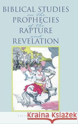 Biblical Studies on the Prophecies of the Rapture and Revelation Larry Phillip Russell 9781512781892 WestBow Press