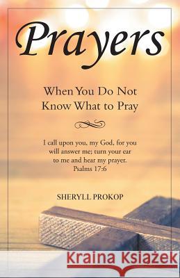 Prayers: When You Do Not Know What to Pray Sheryll Prokop 9781512781915