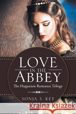 Love in the Abbey: The Huguenot Romance Trilogy Sonja S. Key 9781512781946 WestBow Press