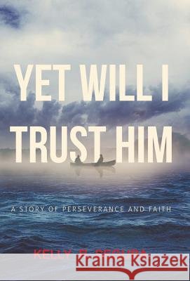 Yet Will I Trust Him: A Story of Perseverance and Faith Kelly R. Segura 9781512782134