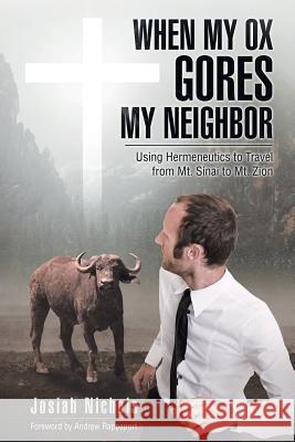 When My Ox Gores My Neighbor: Using Hermeneutics to Travel from Mt. Sinai to Mt. Zion Nichols, Josiah 9781512782530
