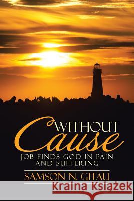 Without Cause: Job Finds God in Pain and Suffering Samson N. Gitau 9781512782899