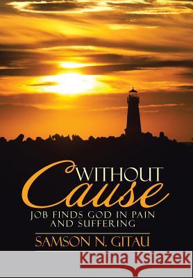 Without Cause: Job Finds God in Pain and Suffering Samson N Gitau 9781512782905 WestBow Press