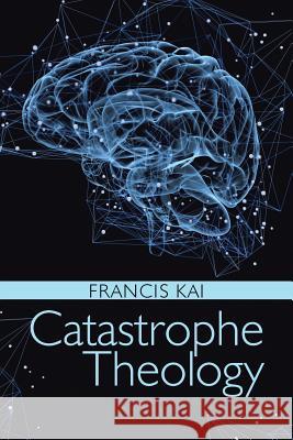 Catastrophe Theology Francis Kai 9781512783117 WestBow Press