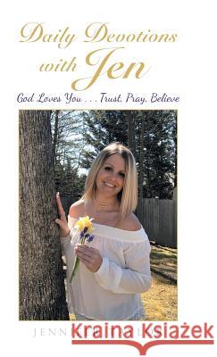 Daily Devotions with Jen: God Loves You . . . Trust, Pray, Believe Jennifer Taylor 9781512783261 WestBow Press