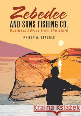 Zebedee and Sons Fishing Co.: Business Advice from the Bible Philip W Struble 9781512783353 WestBow Press