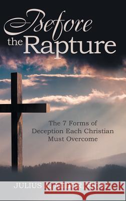 Before the Rapture: The 7 Forms of Deception Each Christian Must Overcome Julius A Agbor, PH D 9781512783827 WestBow Press