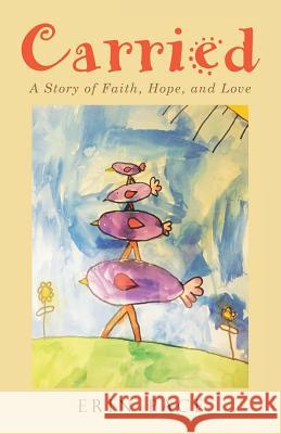 Carried: A Story of Faith, Hope, and Love Erin Pace 9781512783933 WestBow Press