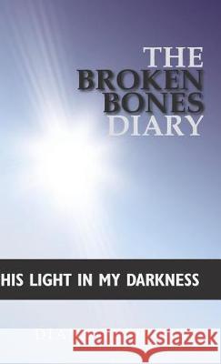 The Broken Bones Diary: His Light in My Darkness Diana Espejo 9781512784602 WestBow Press