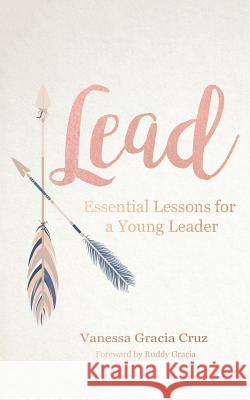 Lead: Essential Lessons for a Young Leader Vanessa Gracia Cruz 9781512784916 Westbow Press