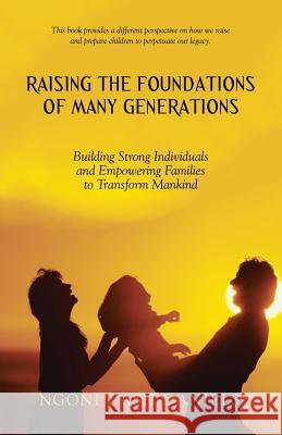 Raising the Foundations of Many Generations: Building Strong Individuals and Empowering Families to Transform Mankind Ngoni Cash Daniels 9781512784992