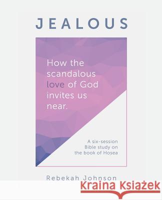 Jealous: How the Scandalous Love of God Invites Us Near. Rebekah Johnson 9781512786392 WestBow Press