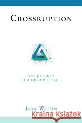 Crossruption: The Journey of a Disrupted Life Jacob William 9781512787368