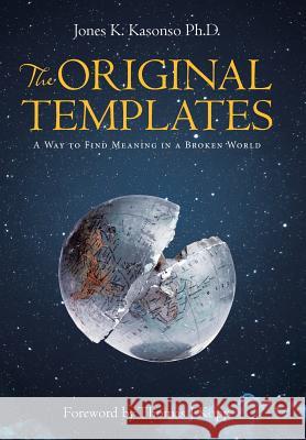 The Original Templates: A Way to Find Meaning in a Broken World Jones K. Kasons 9781512788228 WestBow Press