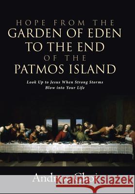 Hope from the Garden of Eden to the End of the Patmos Island: Look Up to Jesus When Strong Storms Blow into Your Life Andrew Choi 9781512788563 WestBow Press