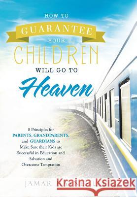 How to Guarantee Your CHILDREN Will Go to Heaven: Eight Principles for Parents, Grandparents, and Guardians to Make Sure Their Kids Are Successful in Lee, Jamar Haynes 9781512789096 WestBow Press