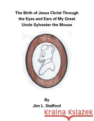 The Birth of Jesus Christ Through the Eyes and Ears of My Great Uncle Sylvester the Mouse Jim L. Stafford 9781512789362 WestBow Press