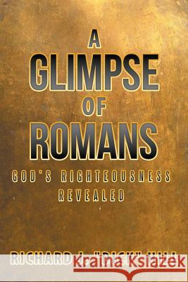 A Glimpse of Romans: God's Righteousness Revealed Richard J. Dic 9781512789416 WestBow Press