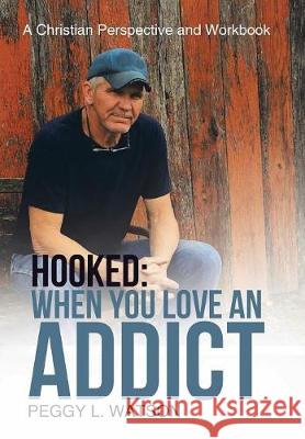 Hooked: When You Love an Addict: A Christian Perspective and Workbook Peggy L. Watson 9781512789492