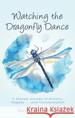 Watching the Dragonfly Dance: A Shared Journey of Ministry, Tragedy . . . and Transformation Rhonda Johnson Wootton 9781512790061 WestBow Press