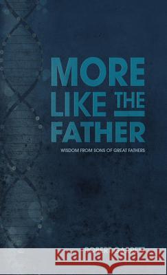 More Like the Father: Wisdom from Sons of Great Fathers Robert Garrett 9781512790153 WestBow Press