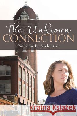 The Unknown Connection Patricia L. Stebelton 9781512790672 WestBow Press