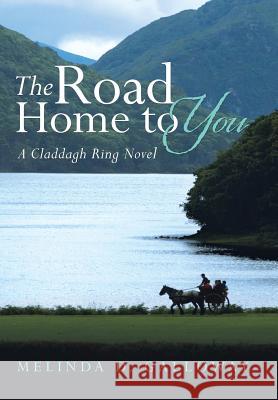 The Road Home to You: A Claddagh Ring Novel Melinda D. Galloway 9781512791068 WestBow Press