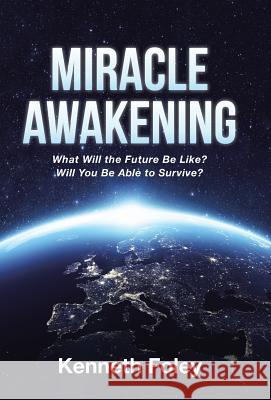 Miracle Awakening: What Will the Future Be Like? Kenneth Foley 9781512791198