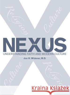 The Nexus: Understanding Faith and Modern Culture Jon H. Widene 9781512791334 WestBow Press