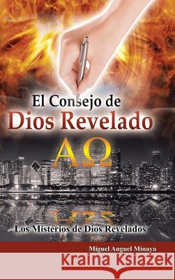 El Consejo de Dios Revelado: Los Misterios de Dios Revelados Miguel Anguel Minaya 9781512791709 WestBow Press