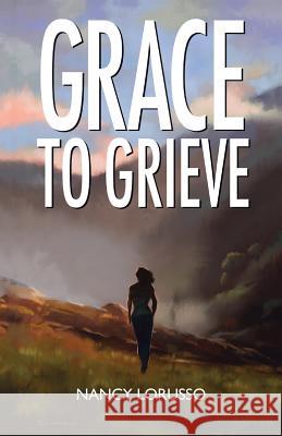 Grace to Grieve Nancy Lorusso 9781512792690 WestBow Press