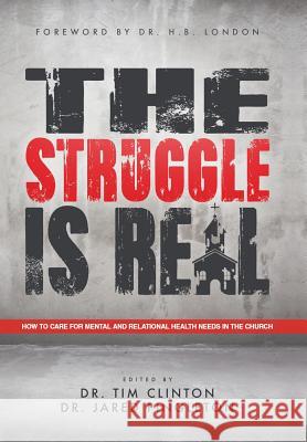 The Struggle Is Real: How to Care for Mental and Relational Health Needs in the Church Dr Tim Clinton Dr Jared Pingleton 9781512793000 WestBow Press