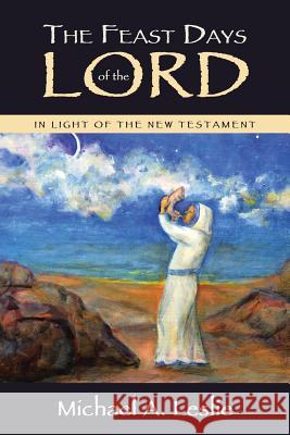 The Feast Days of the Lord: In Light of the New Testament Michael a. Leslie 9781512793369